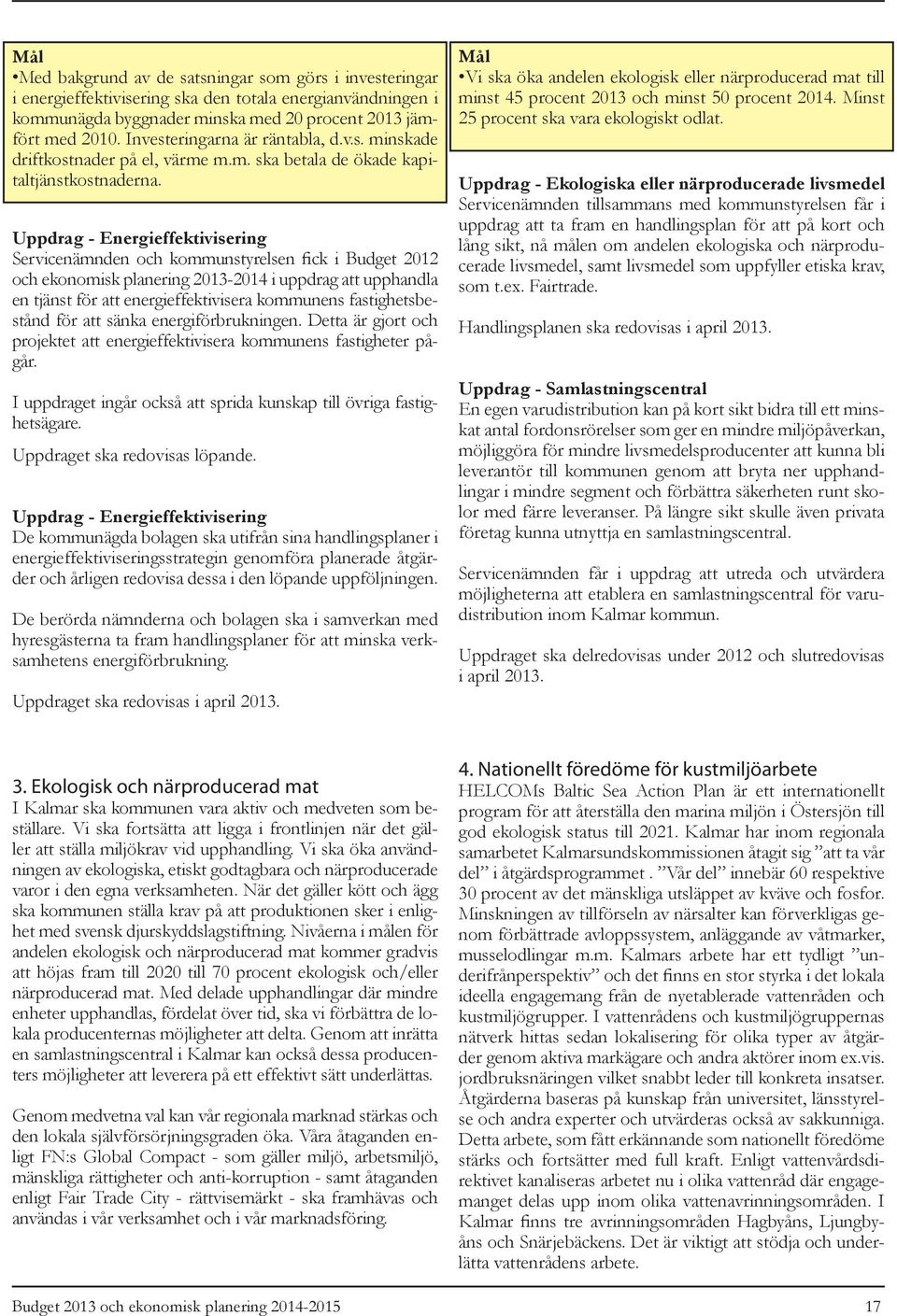 Uppdrag - Energieffektivisering Servicenämnden och kommunstyrelsen fick i Budget 2012 och ekonomisk planering 2013-2014 i uppdrag att upphandla en tjänst för att energieffektivisera kommunens