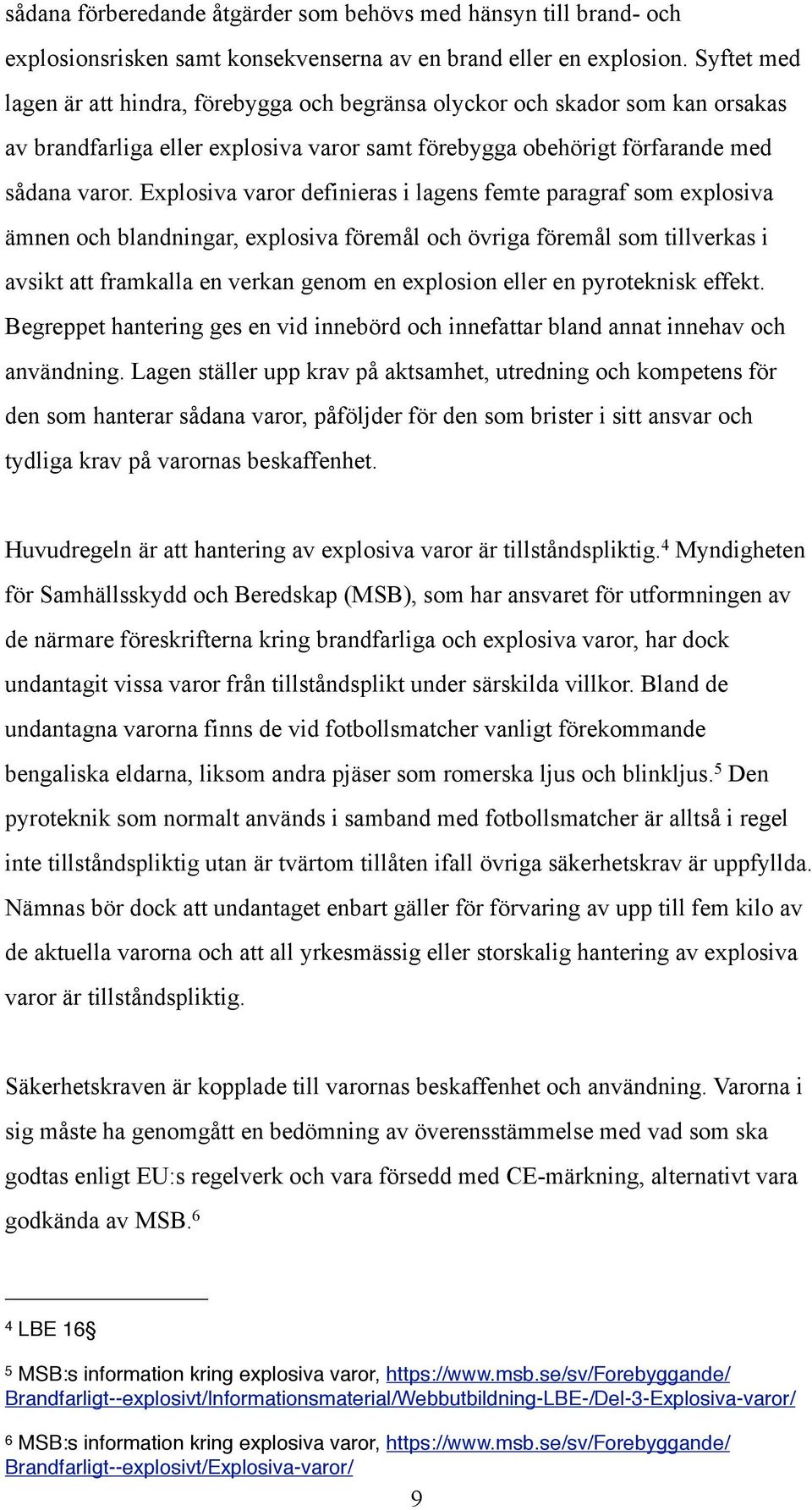 Explosiva varor definieras i lagens femte paragraf som explosiva ämnen och blandningar, explosiva föremål och övriga föremål som tillverkas i avsikt att framkalla en verkan genom en explosion eller