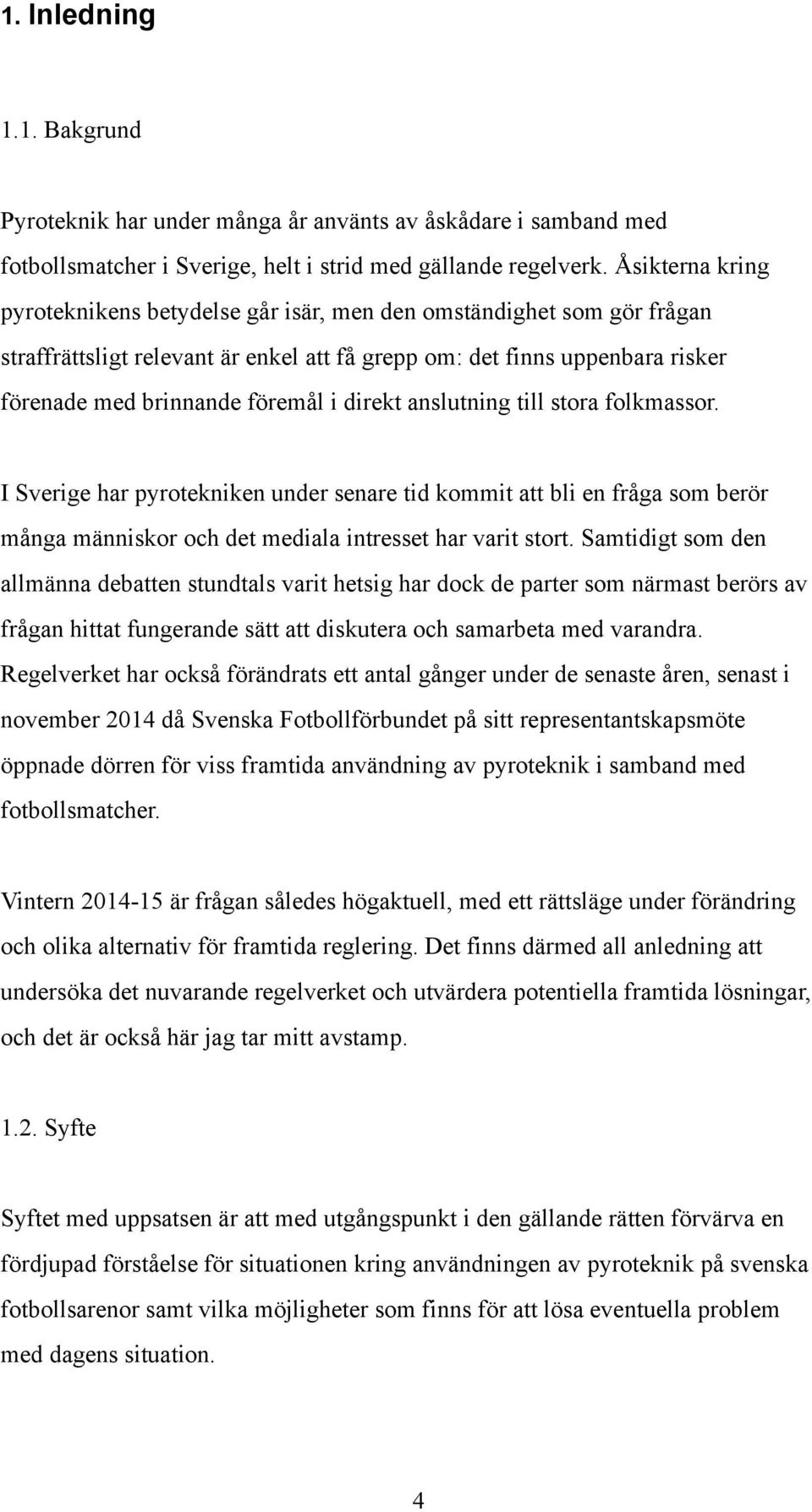 direkt anslutning till stora folkmassor. I Sverige har pyrotekniken under senare tid kommit att bli en fråga som berör många människor och det mediala intresset har varit stort.