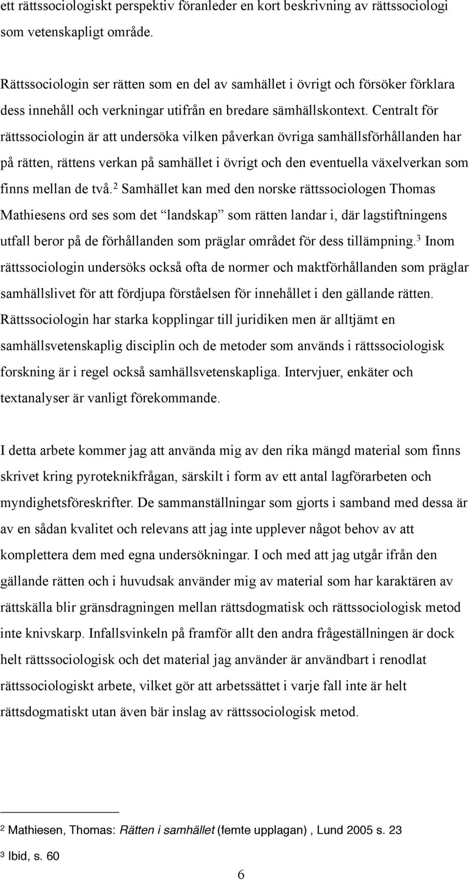 Centralt för rättssociologin är att undersöka vilken påverkan övriga samhällsförhållanden har på rätten, rättens verkan på samhället i övrigt och den eventuella växelverkan som finns mellan de två.