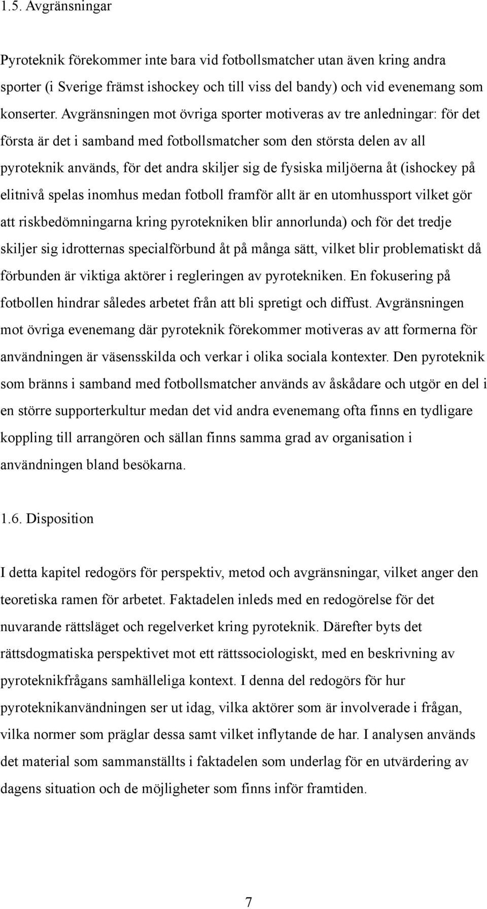 fysiska miljöerna åt (ishockey på elitnivå spelas inomhus medan fotboll framför allt är en utomhussport vilket gör att riskbedömningarna kring pyrotekniken blir annorlunda) och för det tredje skiljer
