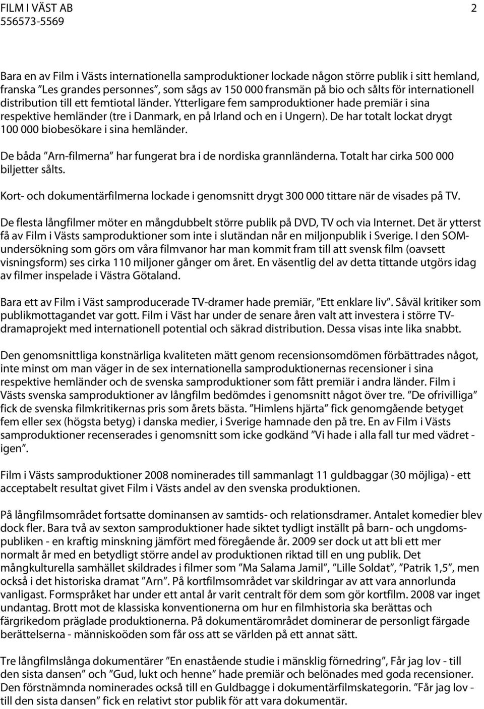 De har totalt lockat drygt 100 000 biobesökare i sina hemländer. De båda Arn-filmerna har fungerat bra i de nordiska grannländerna. Totalt har cirka 500 000 biljetter sålts.