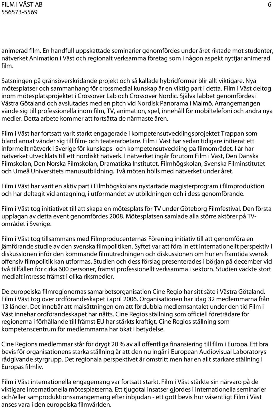 Satsningen på gränsöverskridande projekt och så kallade hybridformer blir allt viktigare. Nya mötesplatser och sammanhang för crossmedial kunskap är en viktig part i detta.