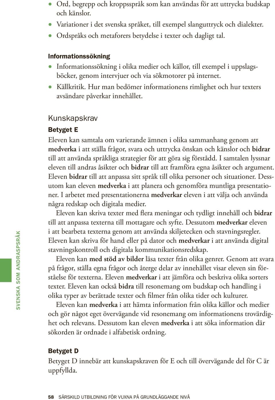 Informationssökning Informationssökning i olika medier och källor, till exempel i uppslagsböcker, genom intervjuer och via sökmotorer på internet. Källkritik.