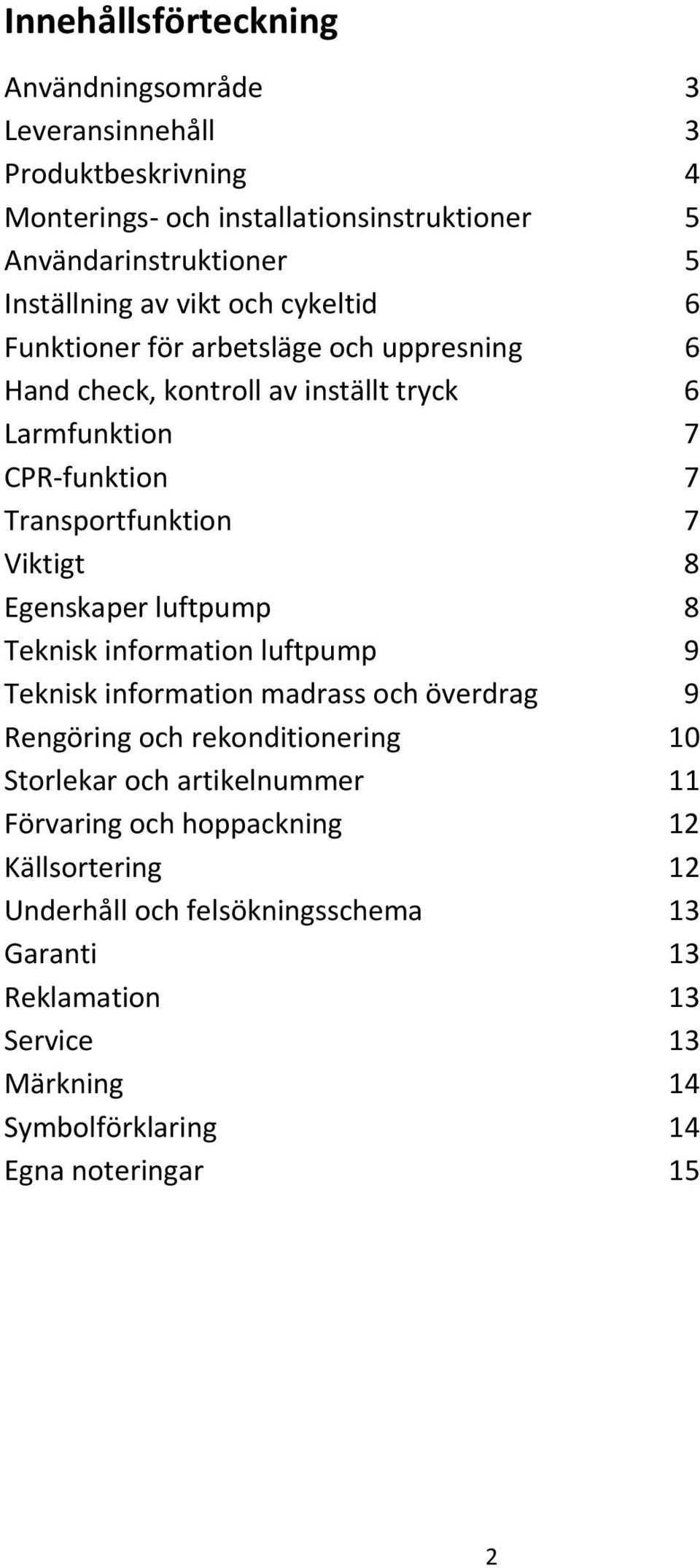 Egenskaper luftpump 8 Teknisk information luftpump 9 Teknisk information madrass och överdrag 9 Rengöring och rekonditionering 10 Storlekar och artikelnummer 11