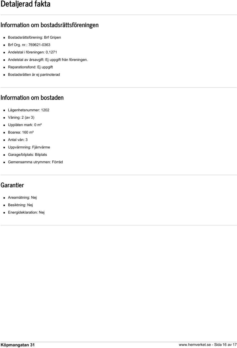 Reparationsfond: Ej uppgift Bostadsrätten är ej pantnoterad Information om bostaden Lägenhetsnummer: 1202 Våning: 2 (av 3) Upplåten