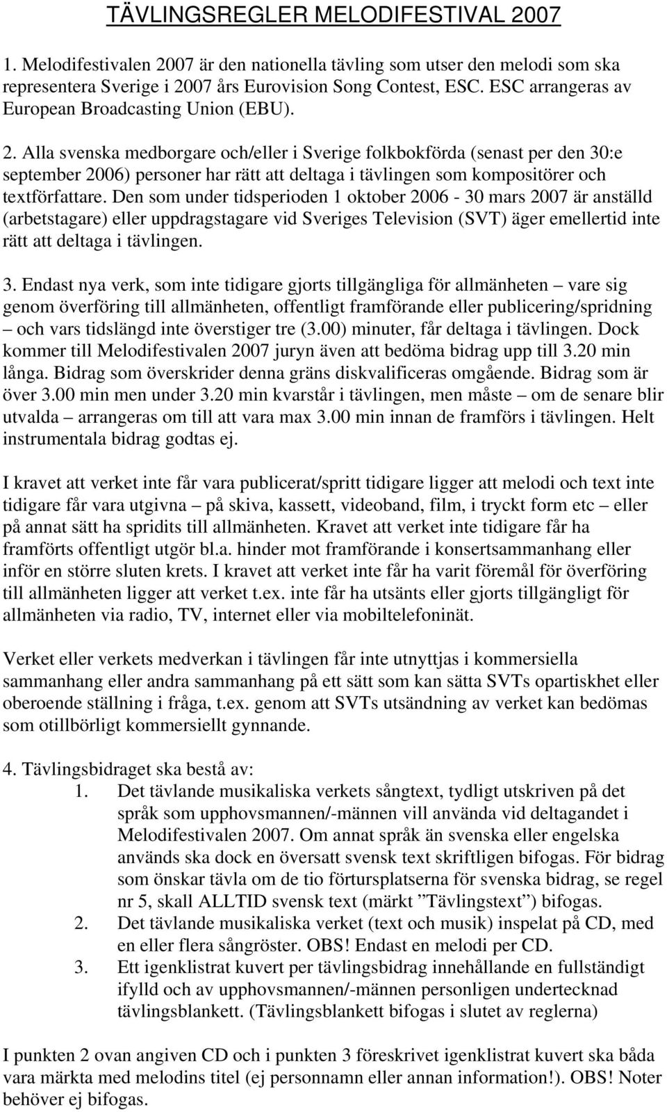 Alla svenska medborgare och/eller i Sverige folkbokförda (senast per den 30:e september 2006) personer har rätt att deltaga i tävlingen som kompositörer och textförfattare.