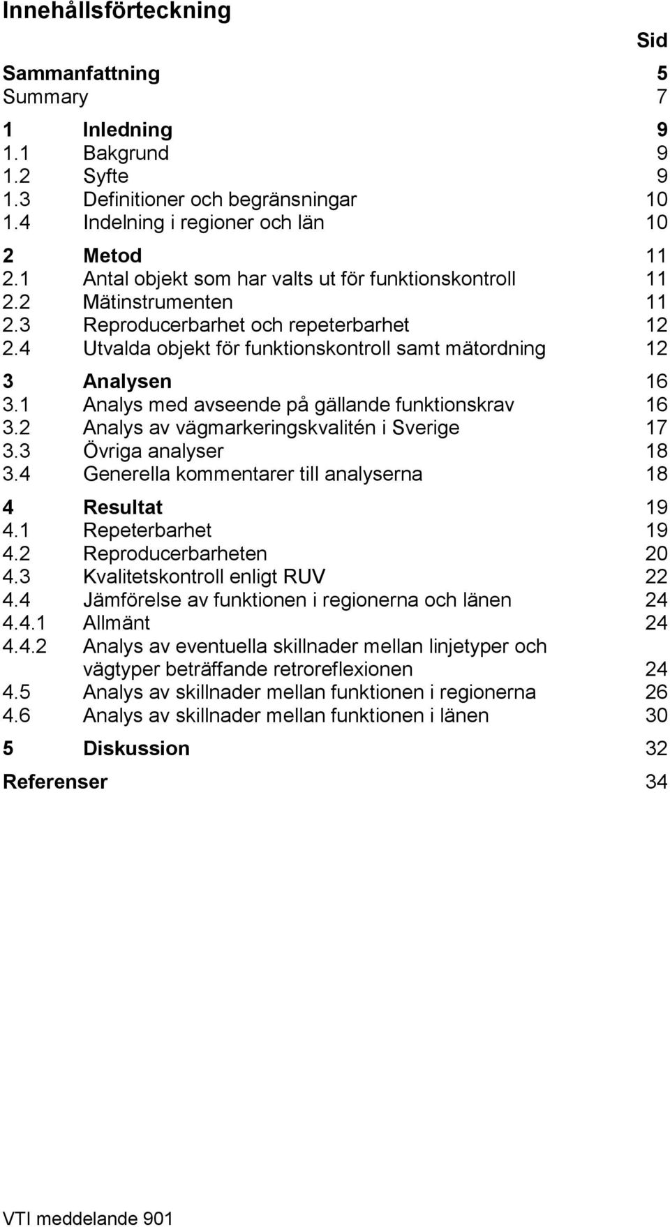1 Analys med avseende på gällande funktionskrav 16 3.2 Analys av vägmarkeringskvalitén i Sverige 17 3.3 Övriga analyser 18 3.4 Generella kommentarer till analyserna 18 4 Resultat 19 4.