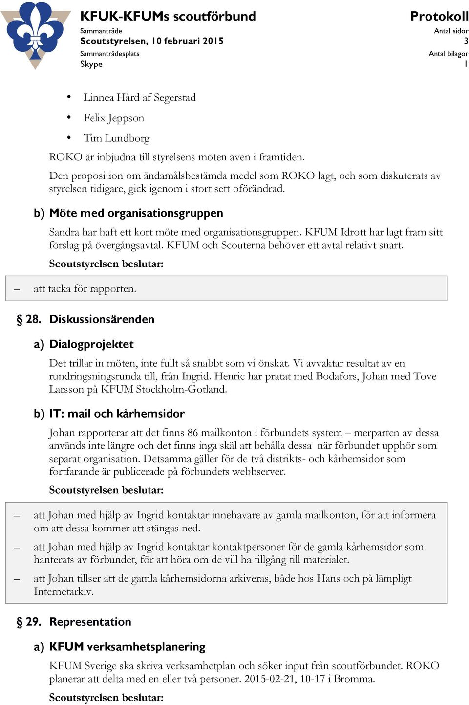 b) Möte med organisationsgruppen Sandra har haft ett kort möte med organisationsgruppen. KFUM Idrott har lagt fram sitt förslag på övergångsavtal. KFUM och Scouterna behöver ett avtal relativt snart.