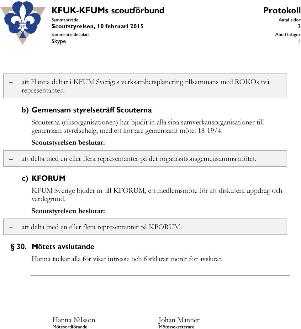 b) Gemensam styrelseträff Scouterna Scouterna (riksorganisationen) har bjudit in alla sina samverkansorganisationer till gemensam styrelsehelg, med ett kortare gemensamt möte. 18-19/4.