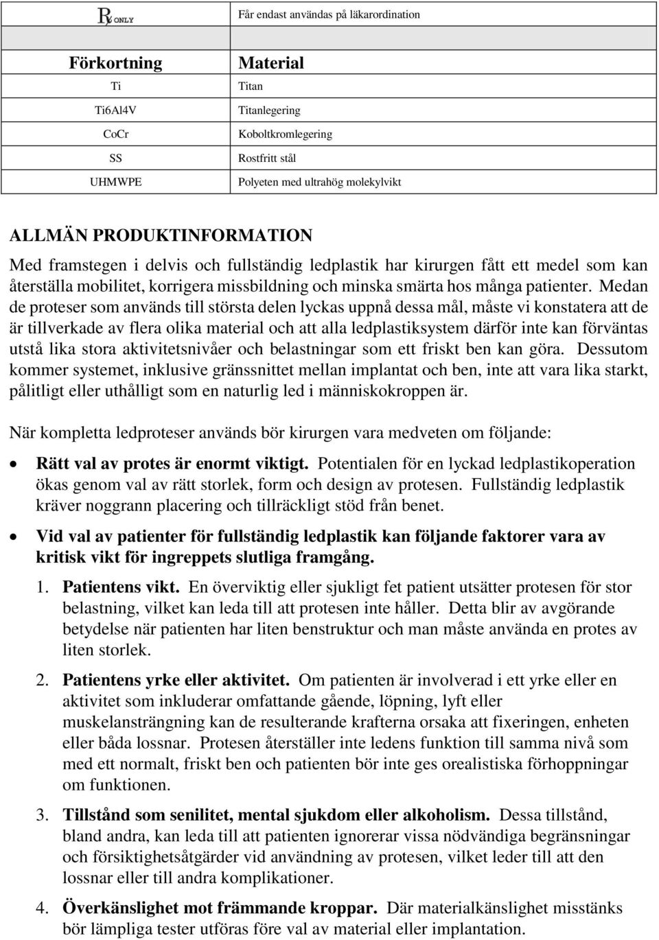 Medan de proteser som används till största delen lyckas uppnå dessa mål, måste vi konstatera att de är tillverkade av flera olika material och att alla ledplastiksystem därför inte kan förväntas