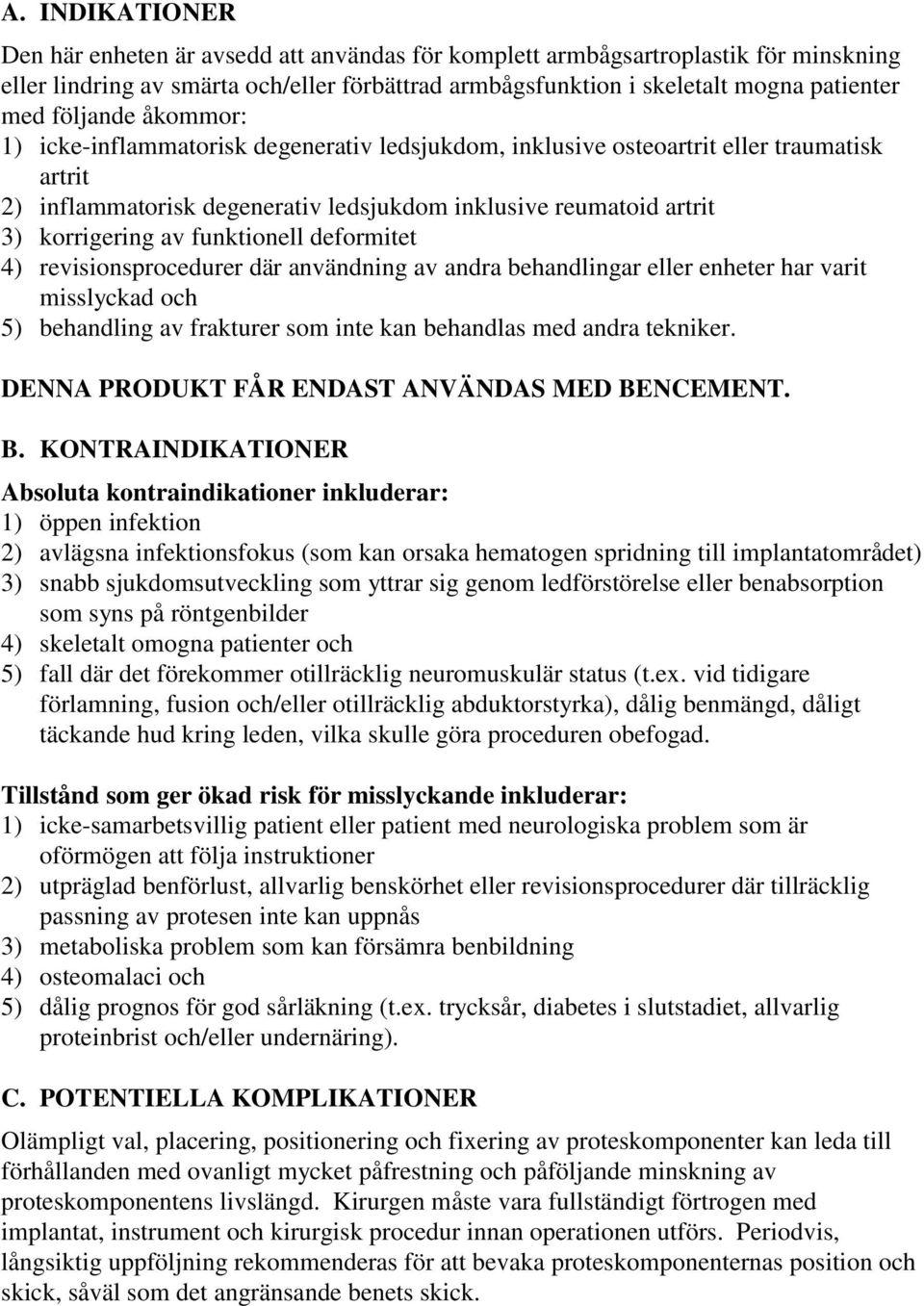 funktionell deformitet 4) revisionsprocedurer där användning av andra behandlingar eller enheter har varit misslyckad och 5) behandling av frakturer som inte kan behandlas med andra tekniker.