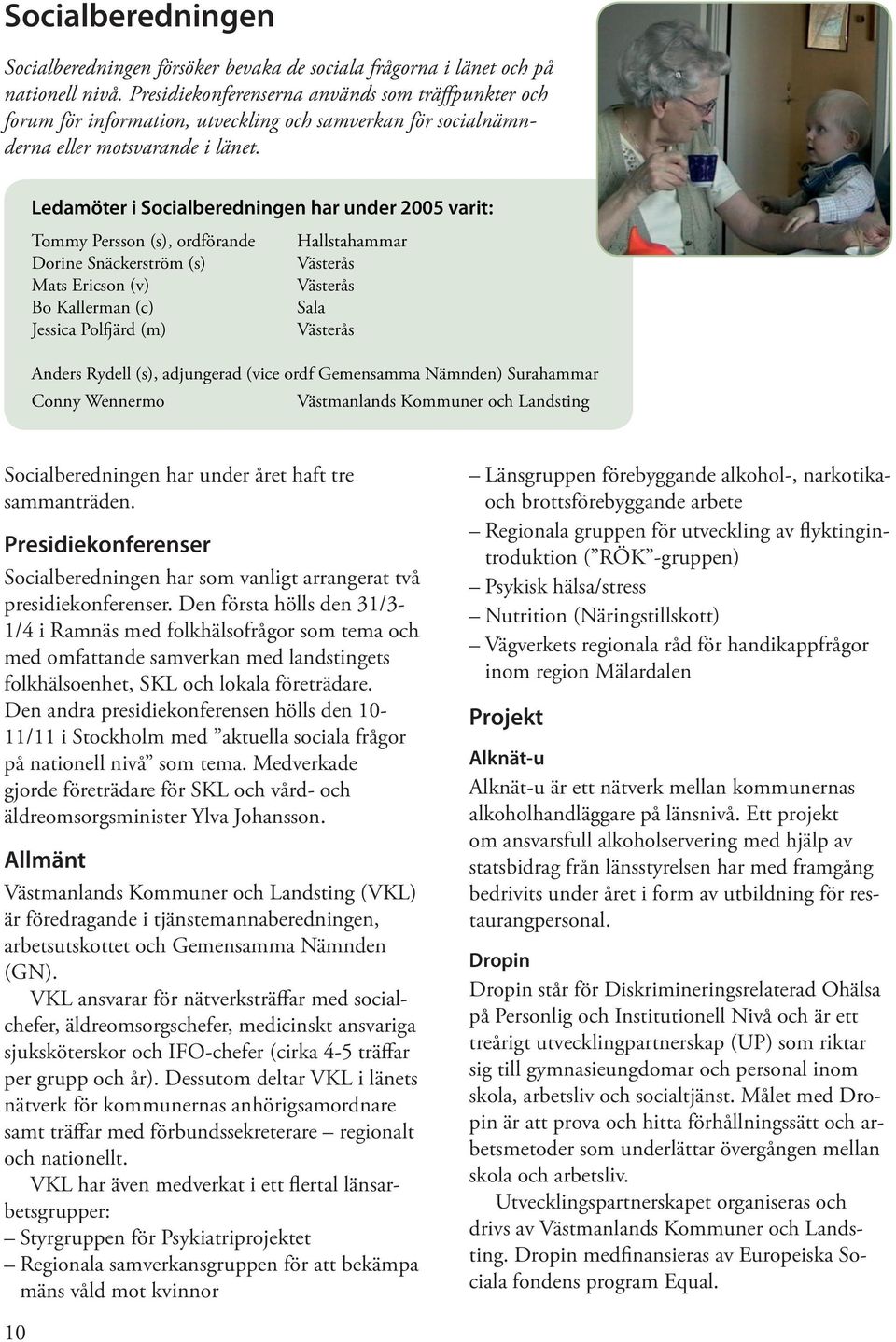 Ledamöter i Socialberedningen har under 2005 varit: Tommy Persson (s), ordförande Hallstahammar Dorine Snäckerström (s) Vä Mats Ericson (v) Vä Bo Kallerman (c) Sala Jessica Polfjärd (m) Vä Anders