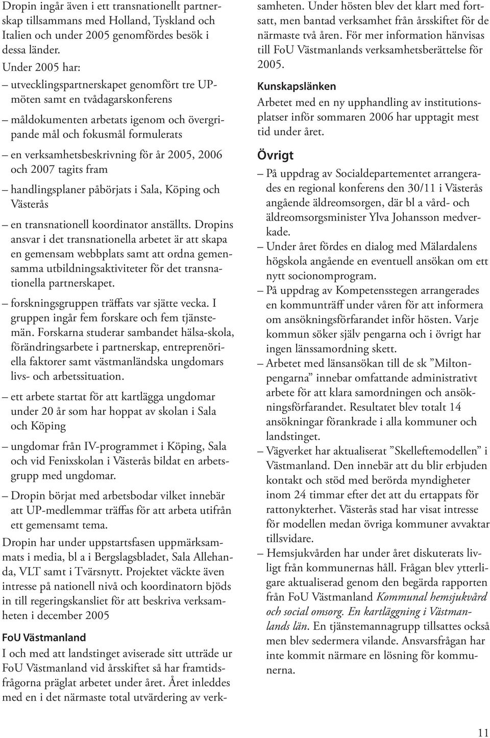2005, 2006 och 2007 tagits fram handlingsplaner påbörjats i Sala, Köping och Vä en transnationell koordinator anställts.