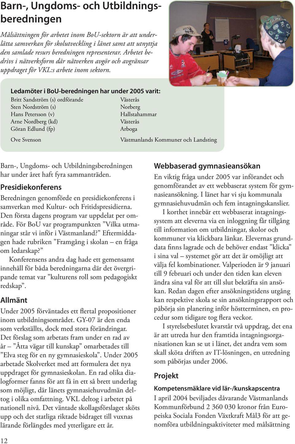 Ledamöter i BoU-beredningen har under 2005 varit: Britt Sandström (s) ordfö rande Vä Sten Nordström (s) Norberg Hans Petersson (v) Hallstahammar Arne Nordberg (kd) Vä Göran Edlund (fp) Arboga Ove
