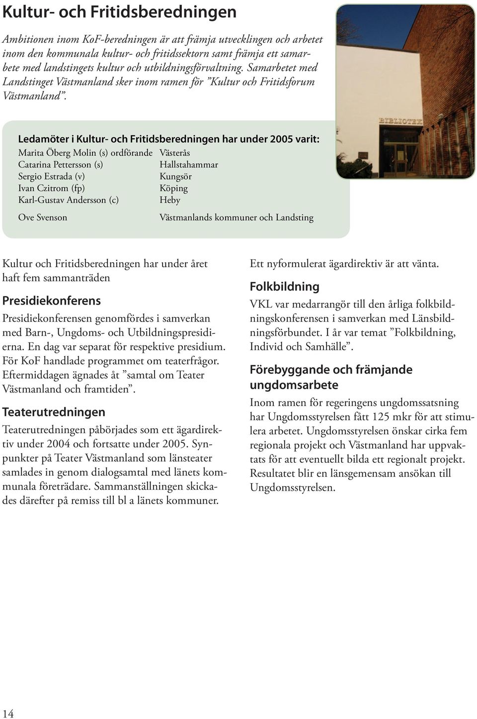 Ledamöter i Kultur- och Fritidsberedningen har under 2005 varit: Marita Öberg Molin (s) ordförande Vä Catarina Pettersson (s) Hallstahammar Sergio Estrada (v) Kungsör Ivan Czitrom (fp) Kö ping