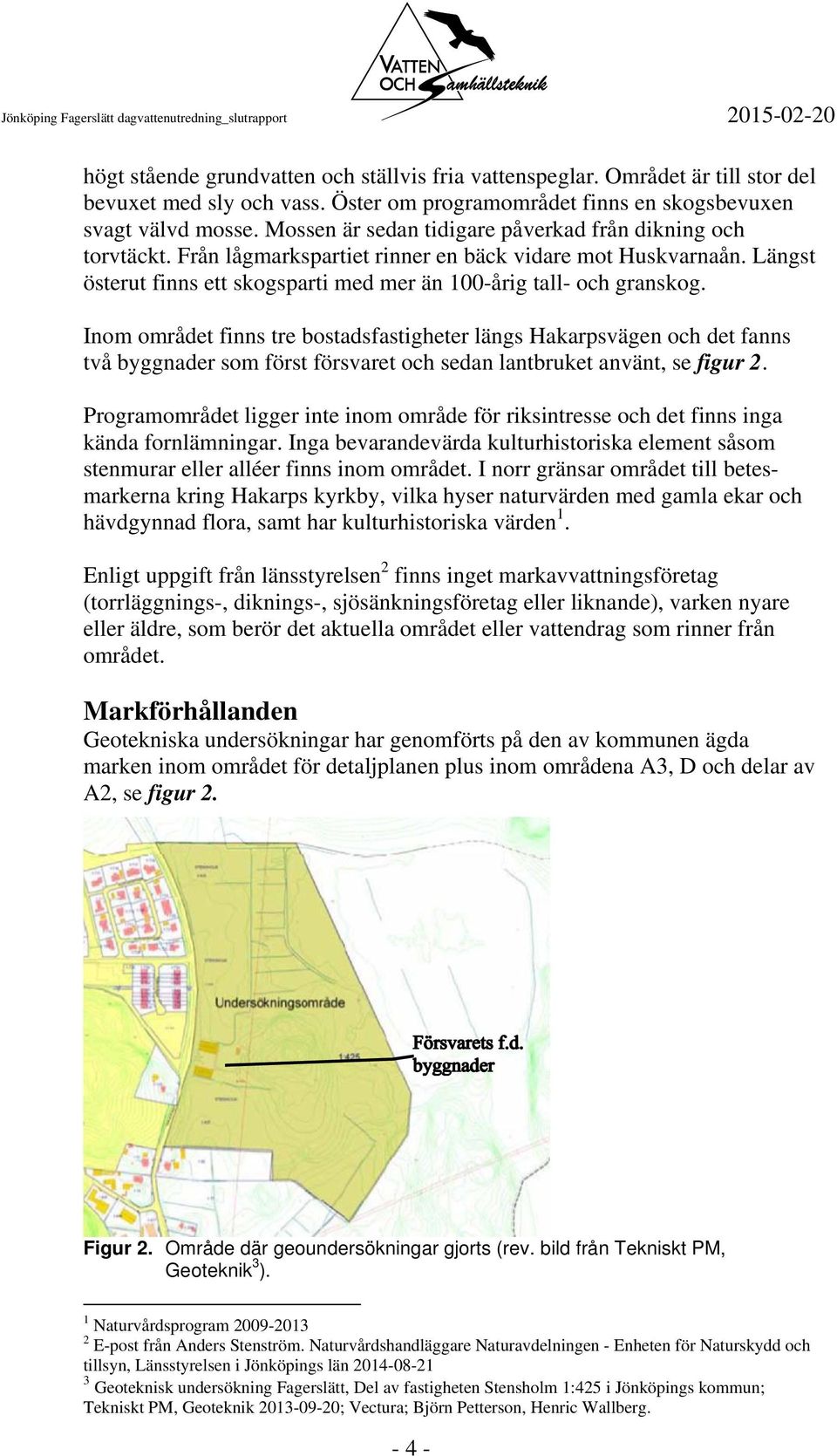 Inom området finns tre bostadsfastigheter längs Hakarpsvägen och det fanns två byggnader som först försvaret och sedan lantbruket använt, se figur 2.