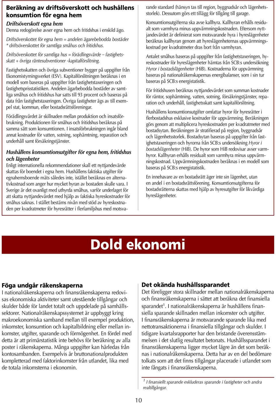 Driftsöverskottet för samtliga hus = förädlingsvärde fastighetsskatt + övriga räntesubventioner -kapitalförslitning.