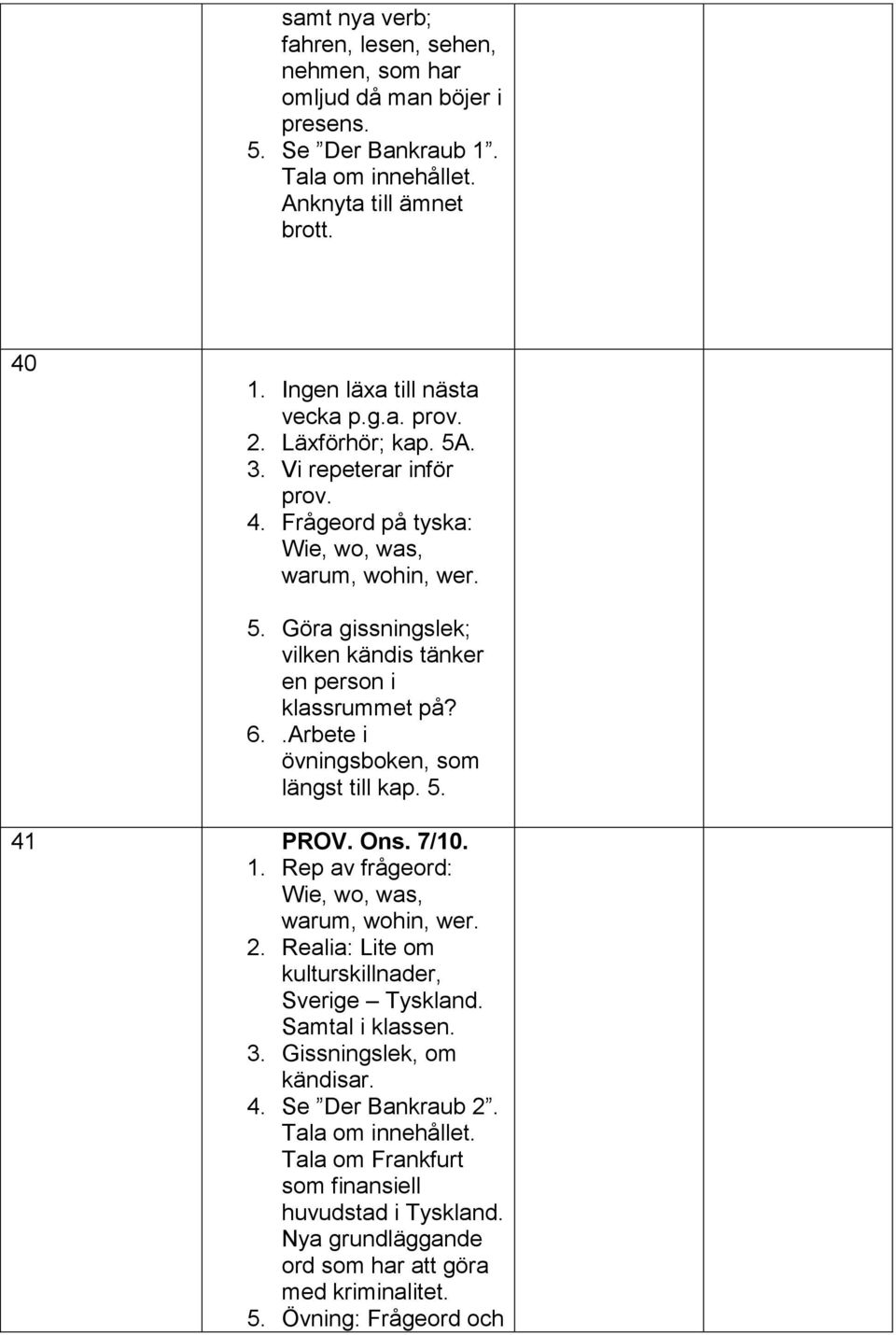 .Arbete i övningsboken, som längst till kap. 5. 41 PROV. Ons. 7/10. 1. Rep av frågeord: Wie, wo, was, warum, wohin, wer. 2. Realia: Lite om kulturskillnader, Sverige Tyskland. Samtal i klassen.