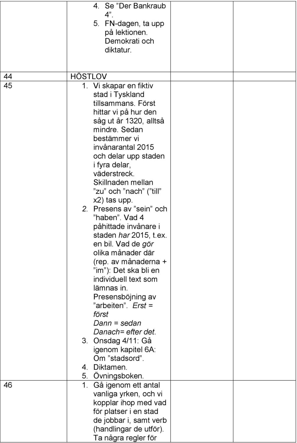 Vad 4 påhittade invånare i staden har 2015, t.ex. en bil. Vad de gör olika månader där (rep. av månaderna + im ): Det ska bli en individuell text som lämnas in. Presensböjning av arbeiten.