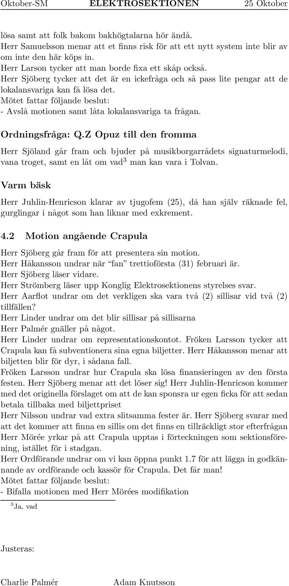 Mötet fattar följande beslut: -Avslå motionen samt låta lokalansvariga ta frågan. Ordningsfråga: Q.