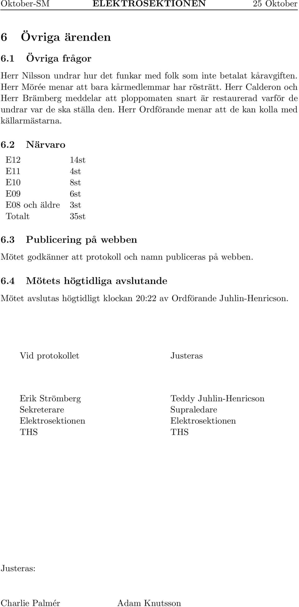 2 Närvaro E12 E11 E10 E09 E08 och äldre Totalt 14st 4st 8st 6st 3st 35st 6.3 Publicering påwebben Mötet godkänner att protokoll och namn publiceras påwebben. 6.4 Mötets högtidliga avslutande Mötet avslutas högtidligt klockan 20:22 av Ordförande Juhlin-Henricson.