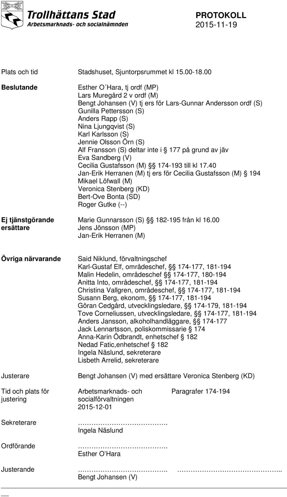 Karlsson (S) Jennie Olsson Örn (S) Alf Fransson (S) deltar inte i 177 på grund av jäv Eva Sandberg (V) Cecilia Gustafsson (M) 174-193 till kl 17.