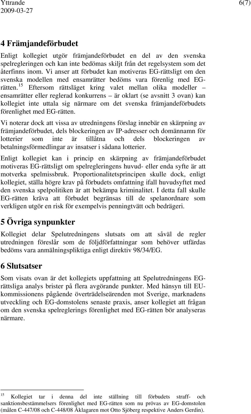 15 Eftersom rättsläget kring valet mellan olika modeller ensamrätter eller reglerad konkurrens är oklart (se avsnitt 3 ovan) kan kollegiet inte uttala sig närmare om det svenska främjandeförbudets