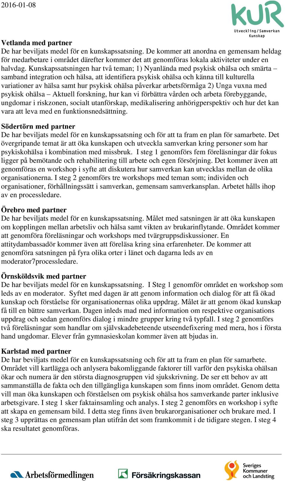 Kunskapssatsningen har två teman; 1) Nyanlända med psykisk ohälsa och smärta samband integration och hälsa, att identifiera psykisk ohälsa och känna till kulturella variationer av hälsa samt hur