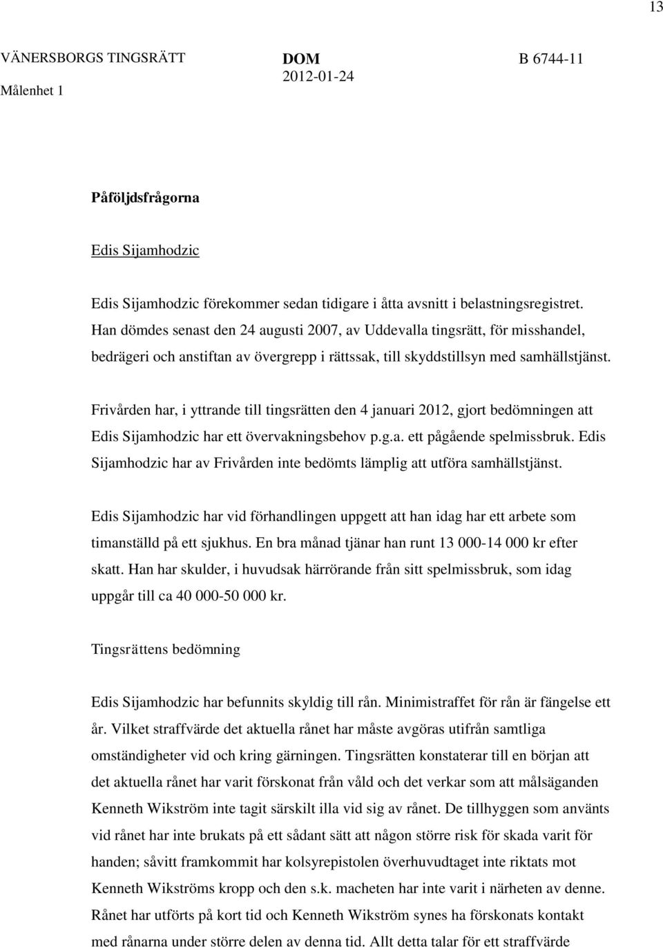 Frivården har, i yttrande till tingsrätten den 4 januari 2012, gjort bedömningen att Edis Sijamhodzic har ett övervakningsbehov p.g.a. ett pågående spelmissbruk.