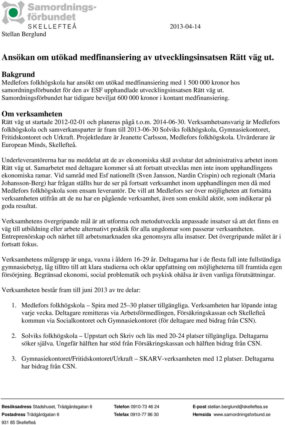 Samordningsförbundet har tidigare beviljat 600 000 kronor i kontant medfinansiering. Om verksamheten Rätt väg ut startade 2012-02-01 och planeras pågå t.o.m. 2014-06-30.