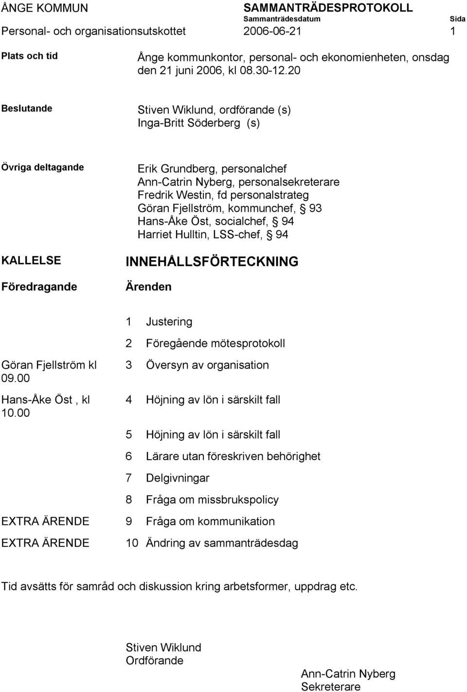 personalstrateg Göran Fjellström, kommunchef, 93 Hans-Åke Öst, socialchef, 94 Harriet Hulltin, LSS-chef, 94 INNEHÅLLSFÖRTECKNING Ärenden 1 Justering 2 Föregående mötesprotokoll Göran Fjellström kl 09.
