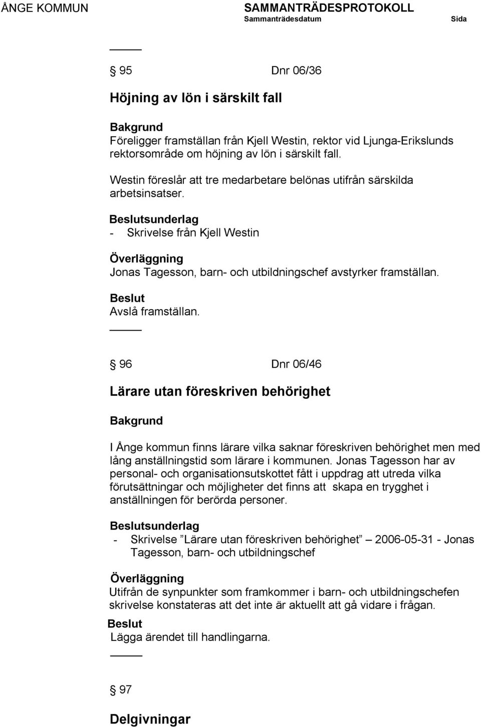 Avslå framställan. 96 Dnr 06/46 Lärare utan föreskriven behörighet I Ånge kommun finns lärare vilka saknar föreskriven behörighet men med lång anställningstid som lärare i kommunen.