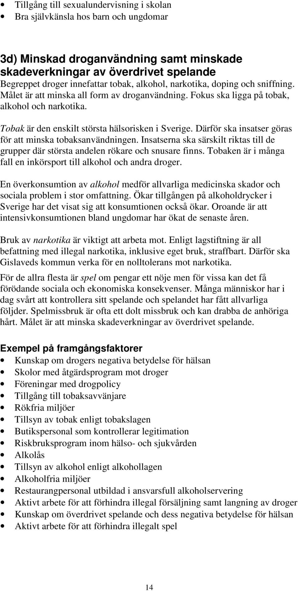 Därför ska insatser göras för att minska tobaksanvändningen. Insatserna ska särskilt riktas till de grupper där största andelen rökare och snusare finns.