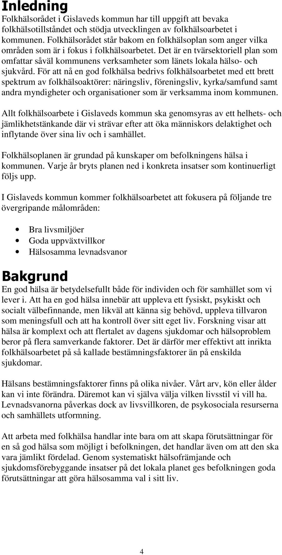 Det är en tvärsektoriell plan som omfattar såväl kommunens verksamheter som länets lokala hälso- och sjukvård.