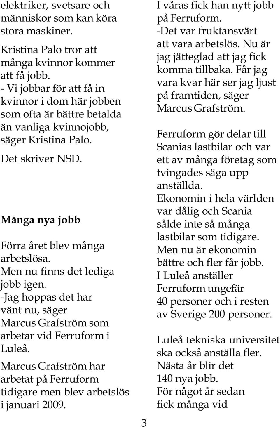 Men nu finns det lediga jobb igen. -Jag hoppas det har vänt nu, säger Marcus Grafström som arbetar vid Ferruform i Luleå.