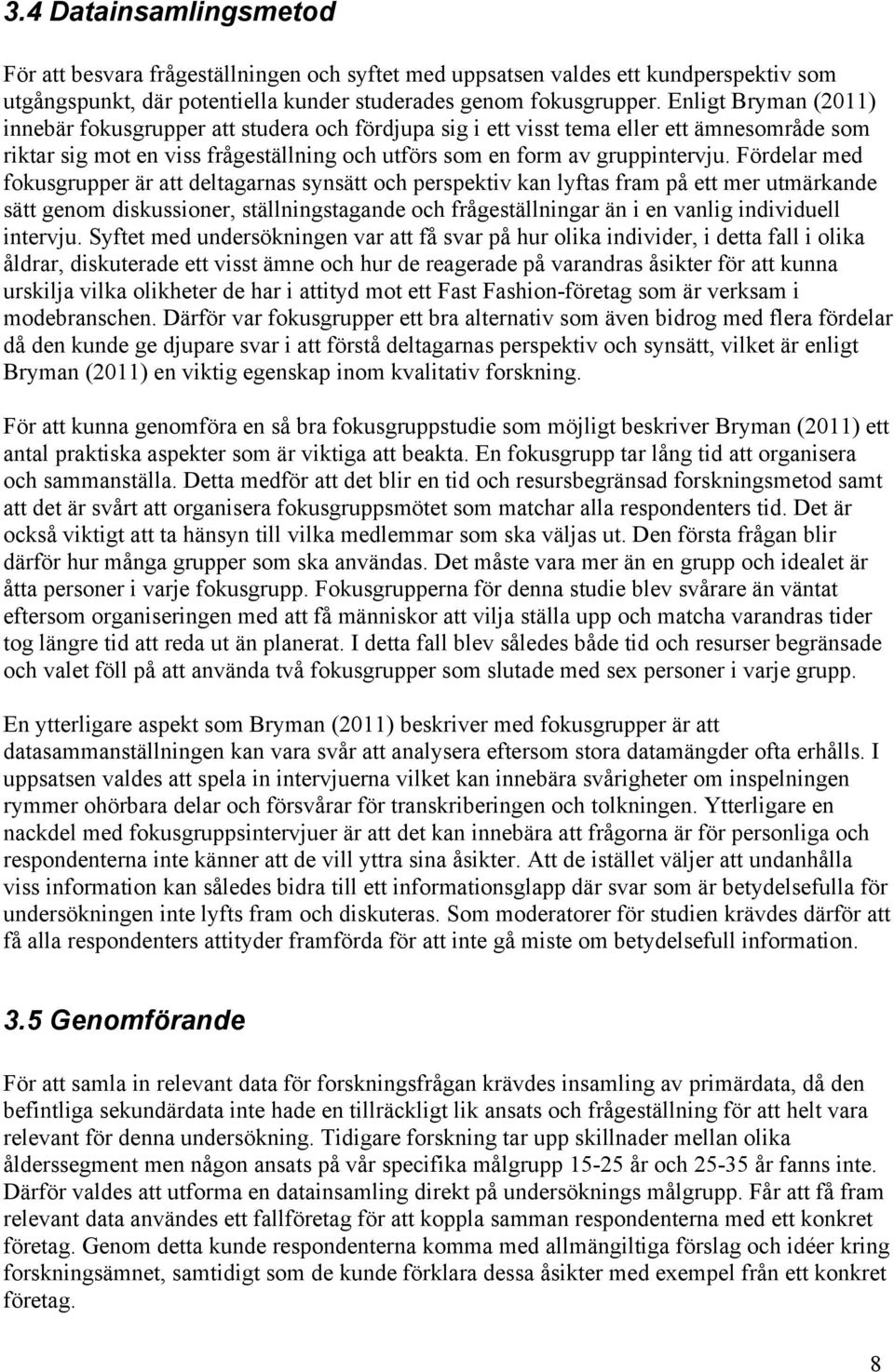 Fördelar med fokusgrupper är att deltagarnas synsätt och perspektiv kan lyftas fram på ett mer utmärkande sätt genom diskussioner, ställningstagande och frågeställningar än i en vanlig individuell