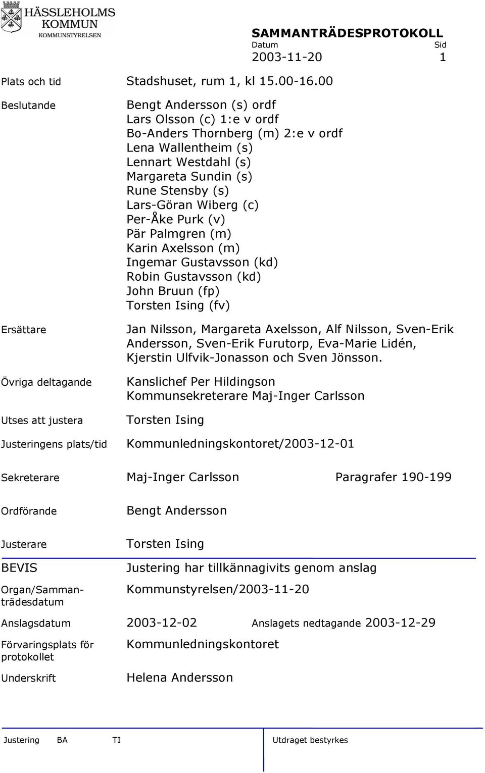 ordf Lena Wallentheim (s) Lennart Westdahl (s) Margareta Sundin (s) Rune Stensby (s) Lars-Göran Wiberg (c) Per-Åke Purk (v) Pär Palmgren (m) Karin Axelsson (m) Ingemar Gustavsson (kd) Robin