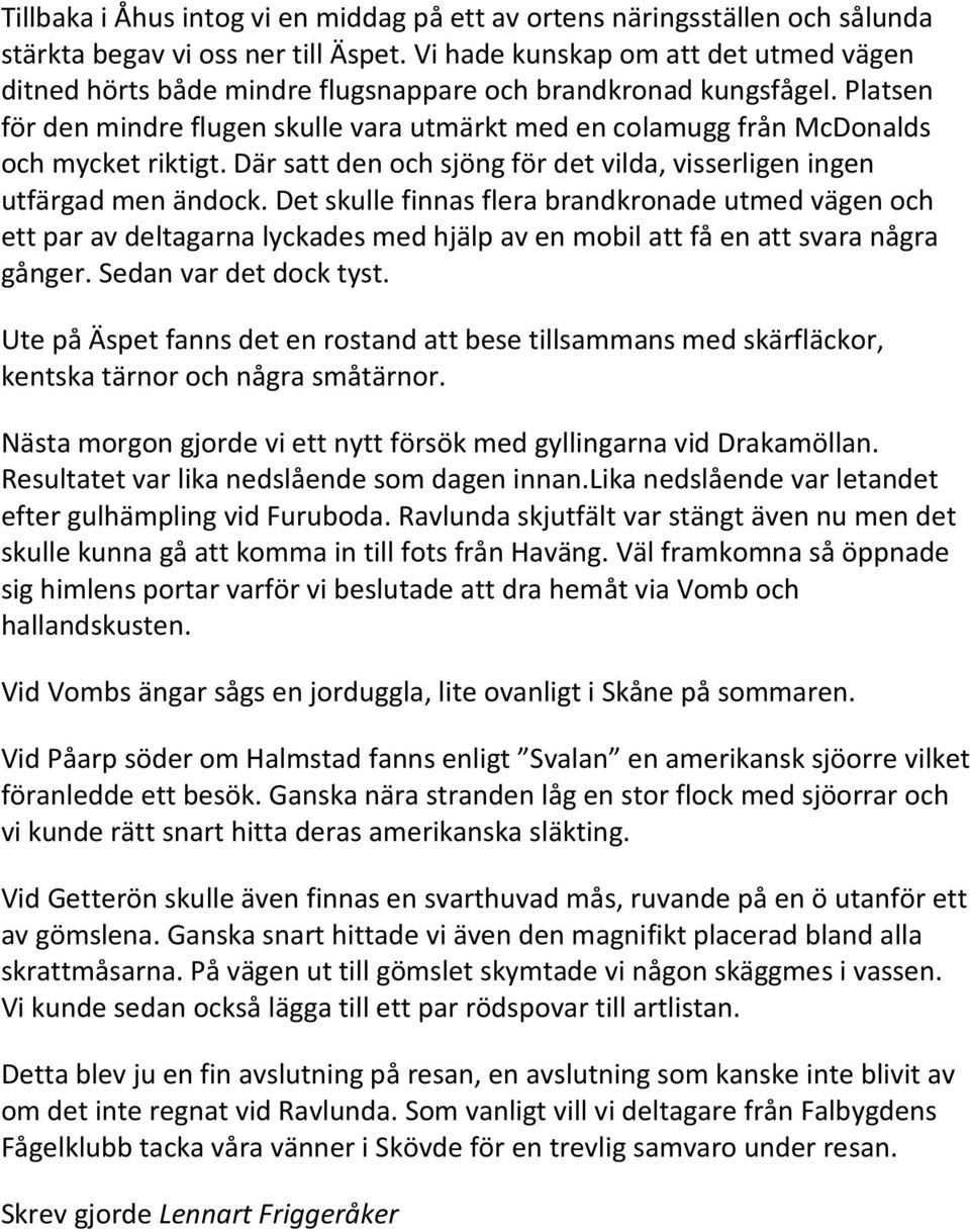 Platsen för den mindre flugen skulle vara utmärkt med en colamugg från McDonalds och mycket riktigt. Där satt den och sjöng för det vilda, visserligen ingen utfärgad men ändock.