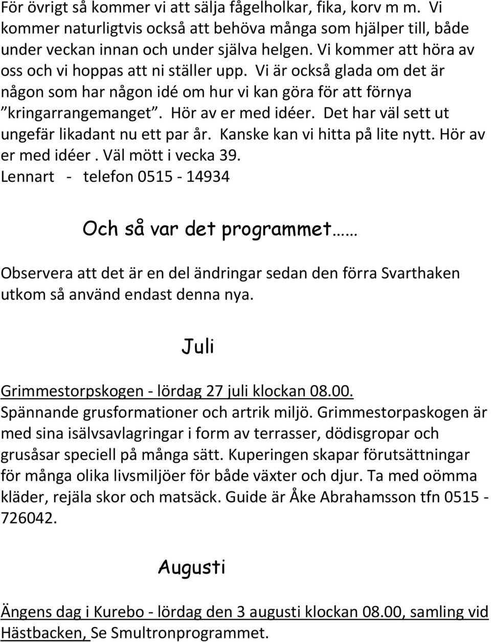 Det har väl sett ut ungefär likadant nu ett par år. Kanske kan vi hitta på lite nytt. Hör av er med idéer. Väl mött i vecka 39.