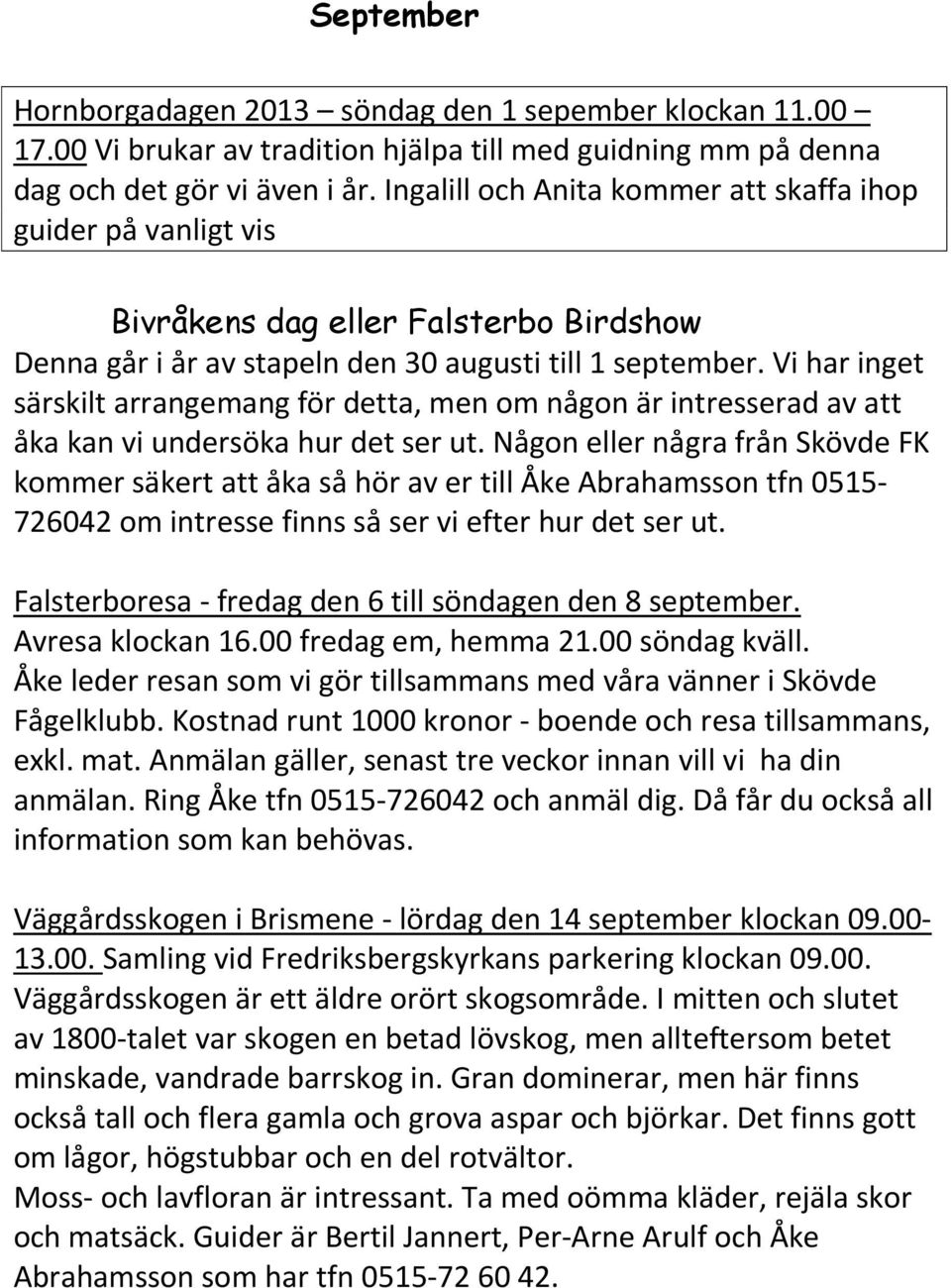 Vi har inget särskilt arrangemang för detta, men om någon är intresserad av att åka kan vi undersöka hur det ser ut.