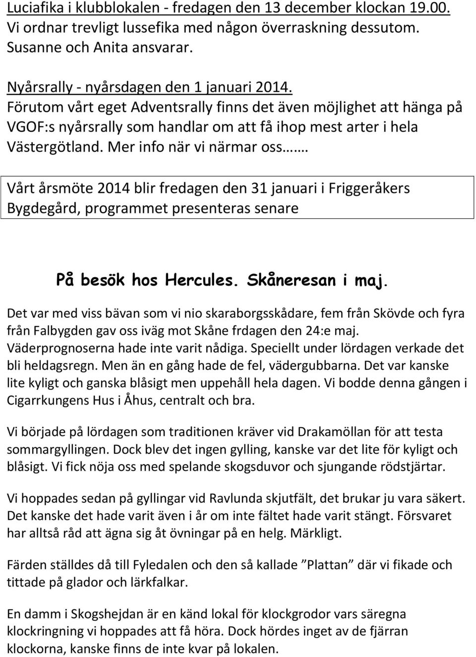 Vårt årsmöte 2014 blir fredagen den 31 januari i Friggeråkers Bygdegård, programmet presenteras senare På besök hos Hercules. Skåneresan i maj.