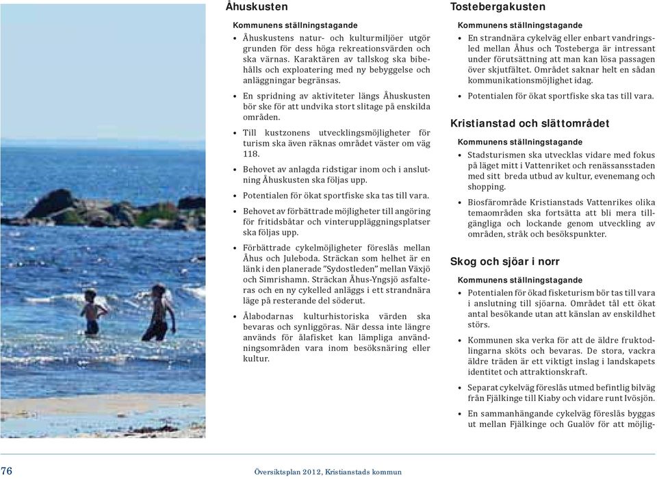 En spridning av aktiviteter längs Åhuskusten bör ske för att undvika stort slitage på enskilda områden. Till kustzonens utvecklingsmöjligheter för turism ska även räknas området väster om väg 118.