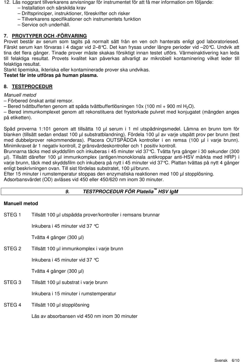 PROVTYPER OCH -FÖRVARING Provet består av serum som tagits på normalt sätt från en ven och hanterats enligt god laboratoriesed. Färskt serum kan förvaras i 4 dagar vid 2 8 C.