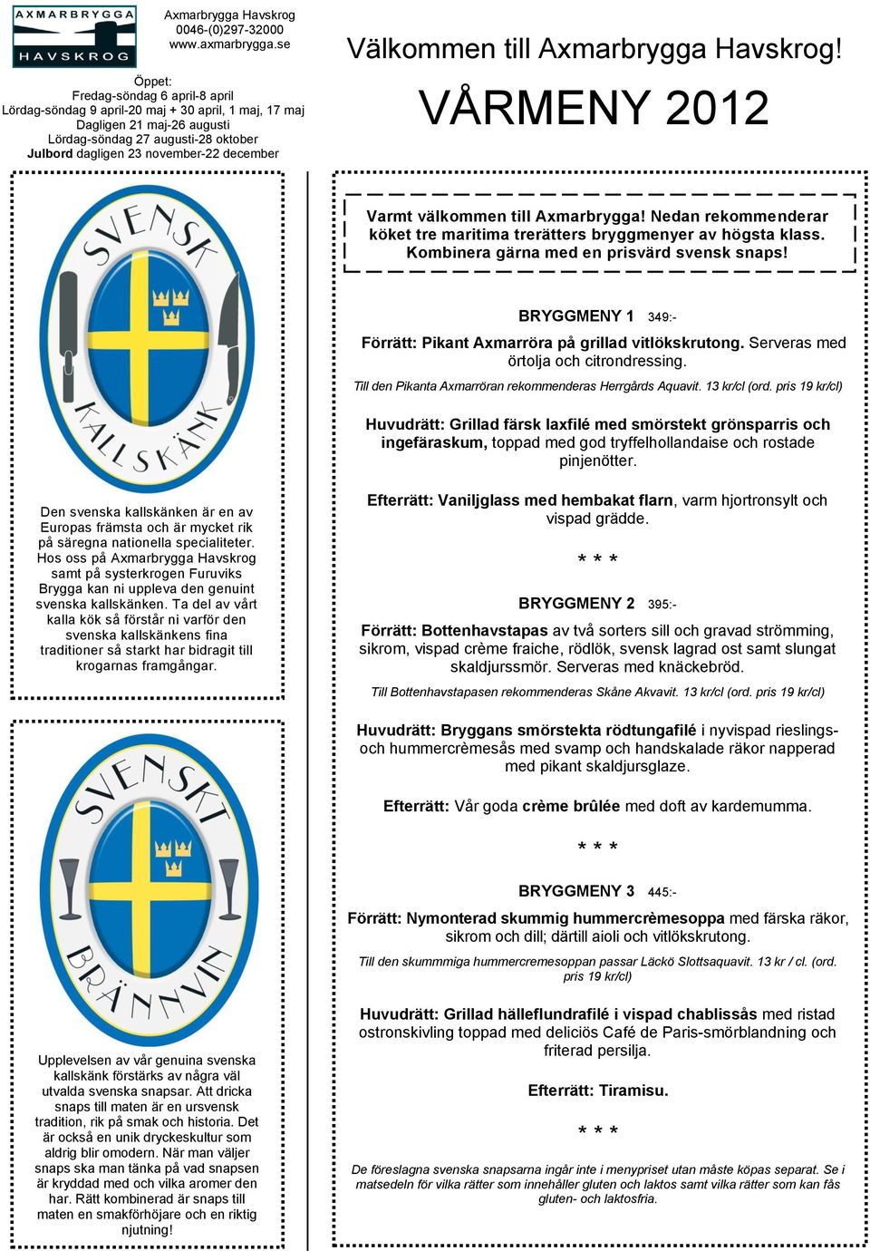 Välkommen till Axmarbrygga Havskrog! VÅRMENY 2012 Varmt välkommen till Axmarbrygga! Nedan rekommenderar köket tre maritima trerätters bryggmenyer av högsta klass.