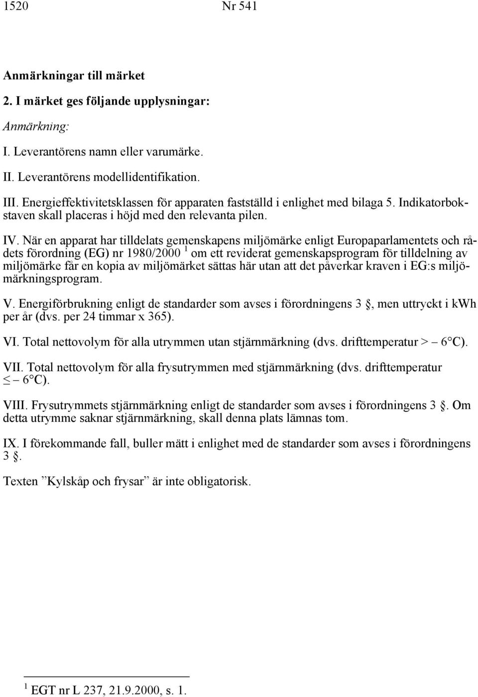 När en apparat har tilldelats gemenskapens miljömärke enligt Europaparlamentets och rådets förordning (EG) nr 1980/2000 1 om ett reviderat gemenskapsprogram för tilldelning av miljömärke får en kopia
