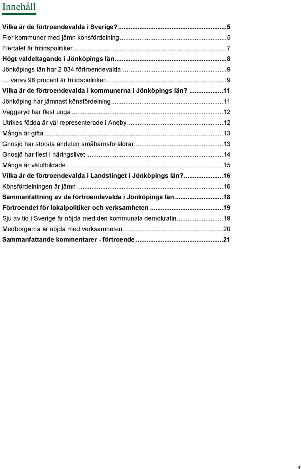 .. 11 Vaggeryd har flest unga... 12 Utrikes födda är väl representerade i Aneby... 12 Många är gifta... 13 Gnosjö har största andelen småbarnsföräldrar... 13 Gnosjö har flest i näringslivet.