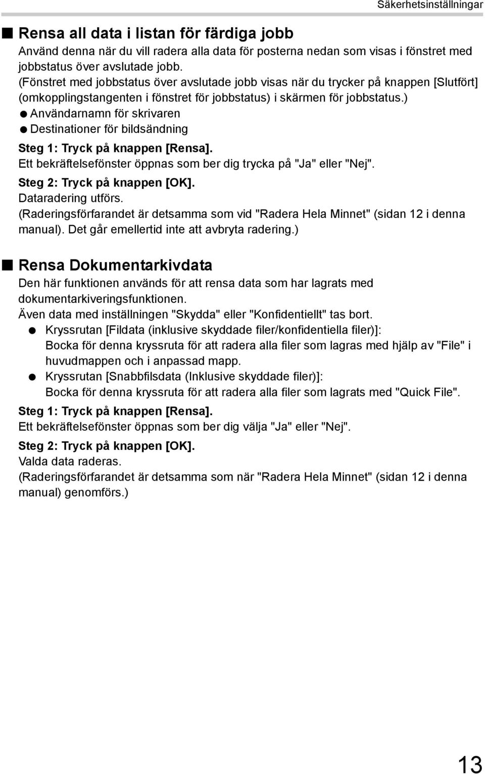 ) Användarnamn för skrivaren Destinationer för bildsändning Steg 1: Tryck på knappen [Rensa]. Ett bekräftelsefönster öppnas som ber dig trycka på "Ja" eller "Nej". Steg 2: Tryck på knappen [OK].