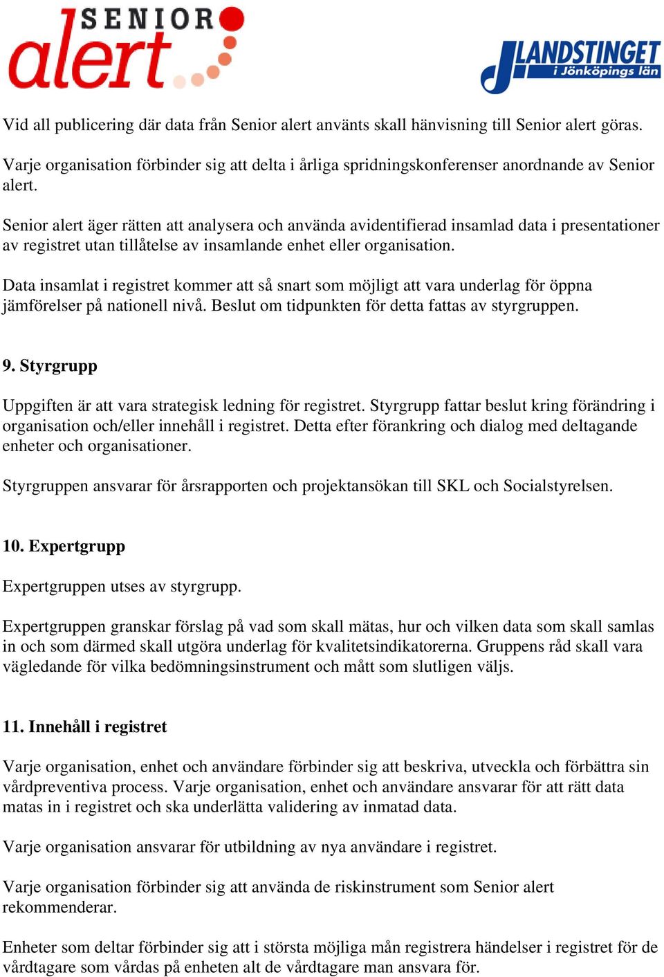 Data insamlat i registret kommer att så snart som möjligt att vara underlag för öppna jämförelser på nationell nivå. Beslut om tidpunkten för detta fattas av styrgruppen. 9.