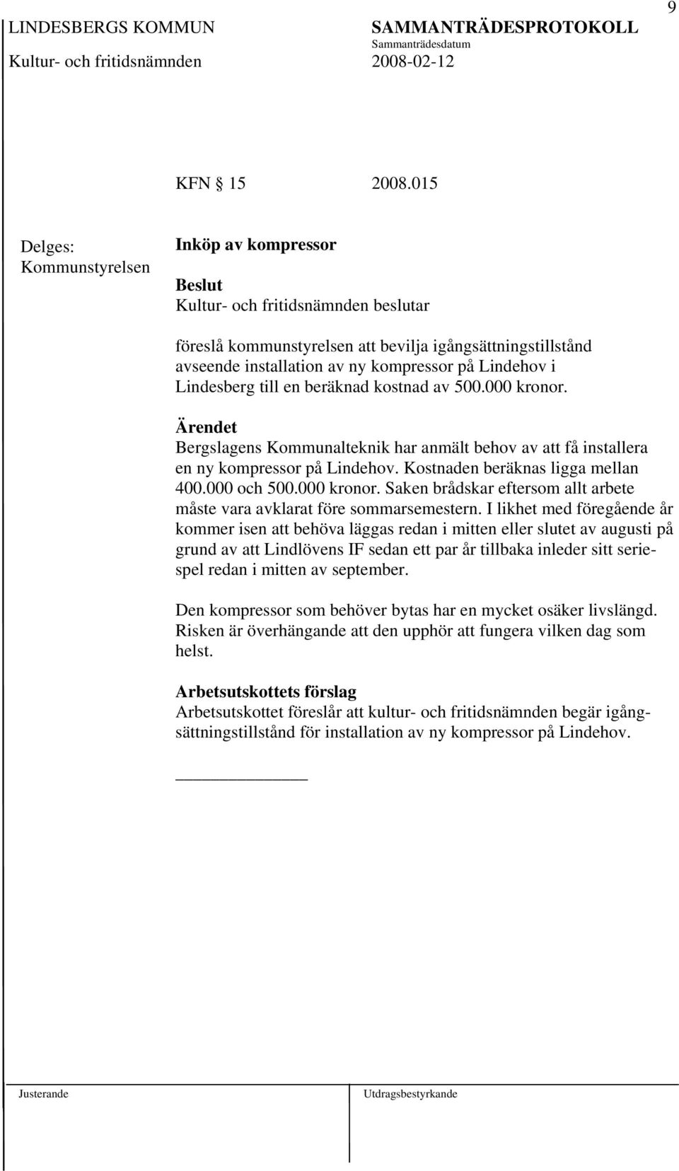 500.000 kronor. Bergslagens Kommunalteknik har anmält behov av att få installera en ny kompressor på Lindehov. Kostnaden beräknas ligga mellan 400.000 och 500.000 kronor. Saken brådskar eftersom allt arbete måste vara avklarat före sommarsemestern.